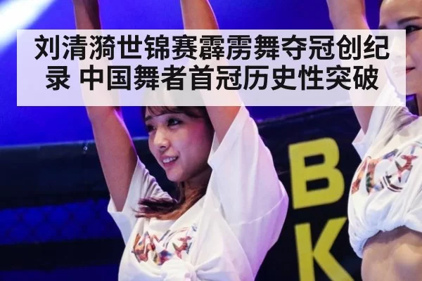 刘清漪世锦赛霹雳舞夺冠创纪录 中国舞者首冠历史性突破