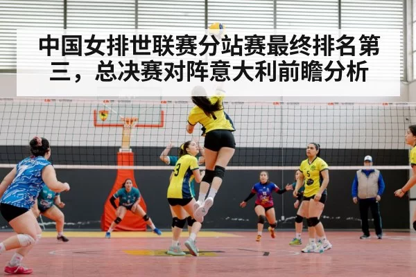 中国女排世联赛分站赛最终排名第三，总决赛对阵意大利前瞻分析
