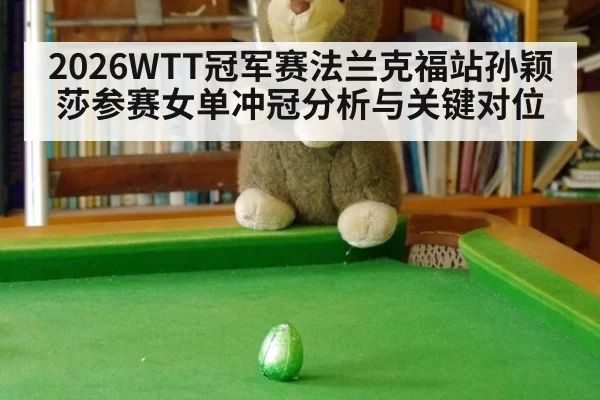 2026WTT冠军赛法兰克福站孙颖莎参赛女单冲冠分析与关键对位